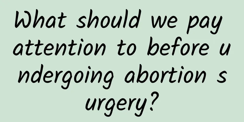 What should we pay attention to before undergoing abortion surgery?