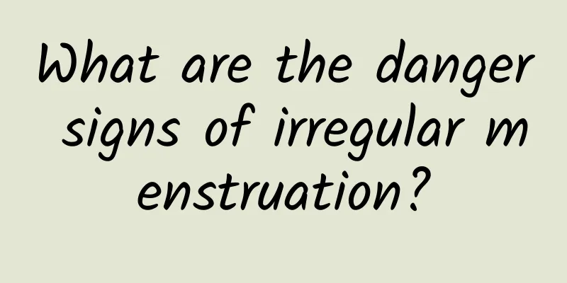 What are the danger signs of irregular menstruation?