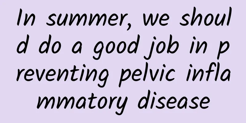In summer, we should do a good job in preventing pelvic inflammatory disease