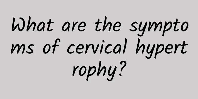 What are the symptoms of cervical hypertrophy?