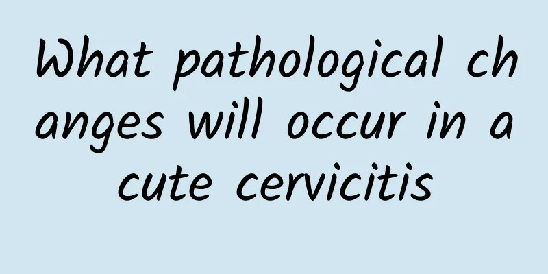 What pathological changes will occur in acute cervicitis