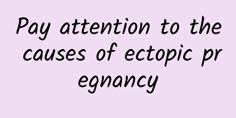 Pay attention to the causes of ectopic pregnancy