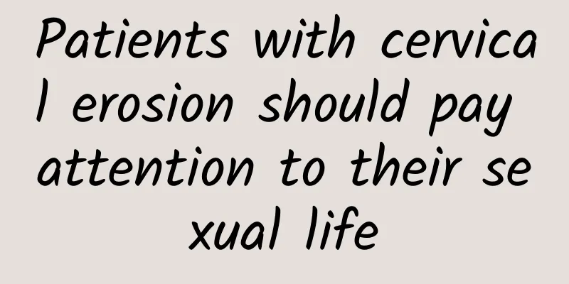 Patients with cervical erosion should pay attention to their sexual life