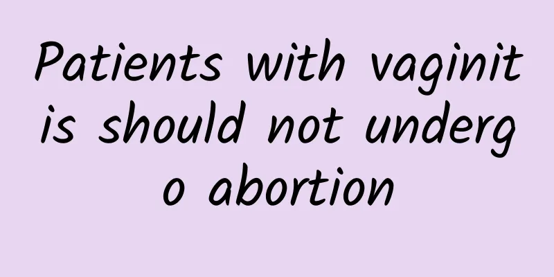 Patients with vaginitis should not undergo abortion