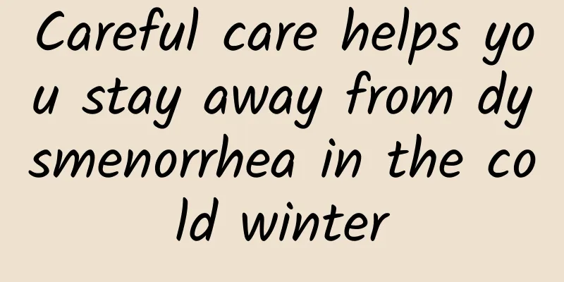 Careful care helps you stay away from dysmenorrhea in the cold winter