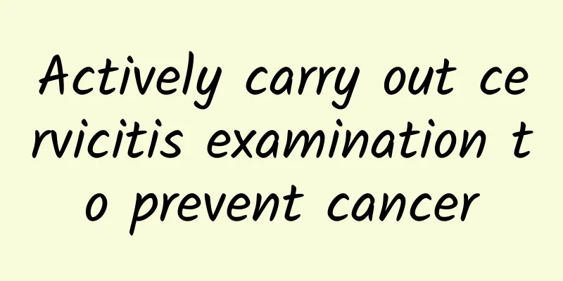 Actively carry out cervicitis examination to prevent cancer