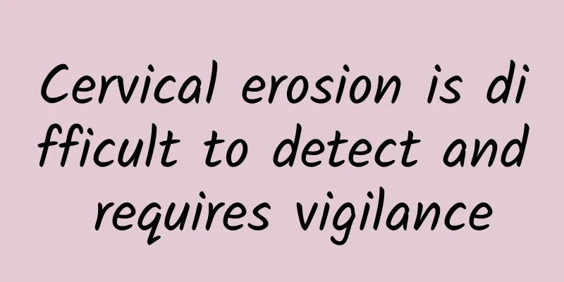 Cervical erosion is difficult to detect and requires vigilance