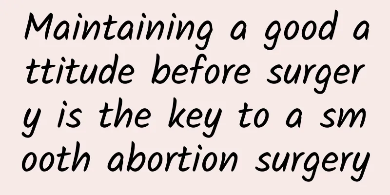 Maintaining a good attitude before surgery is the key to a smooth abortion surgery