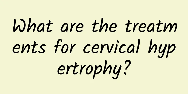 What are the treatments for cervical hypertrophy?