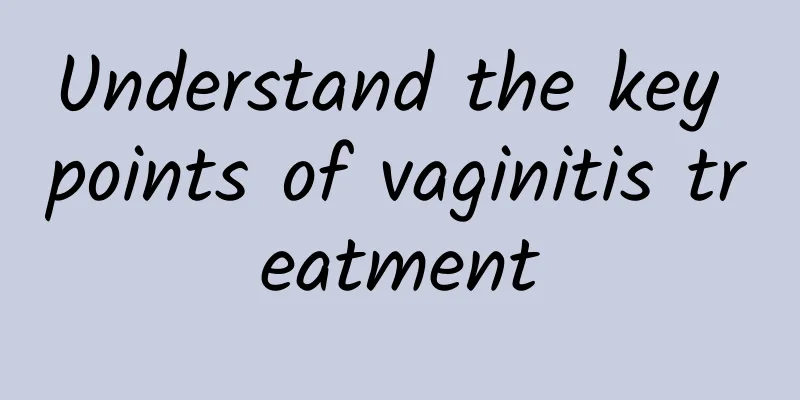 Understand the key points of vaginitis treatment