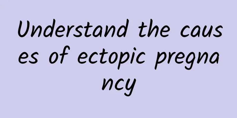 Understand the causes of ectopic pregnancy