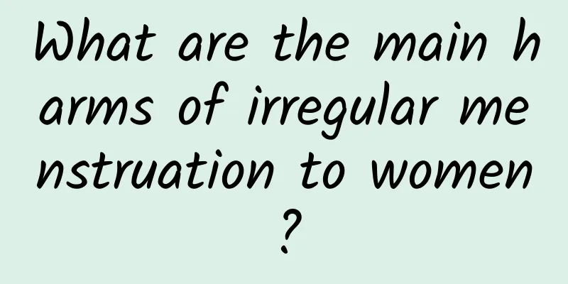 What are the main harms of irregular menstruation to women?