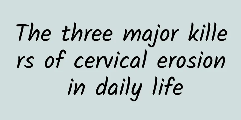 The three major killers of cervical erosion in daily life