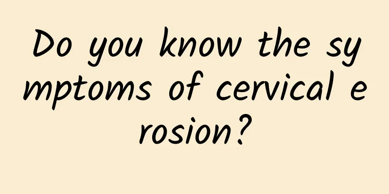 Do you know the symptoms of cervical erosion?