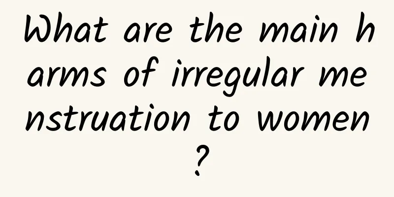 What are the main harms of irregular menstruation to women?