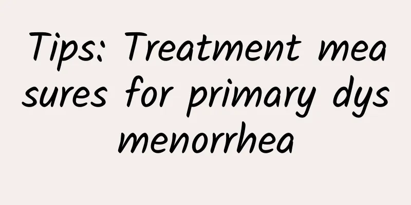 Tips: Treatment measures for primary dysmenorrhea