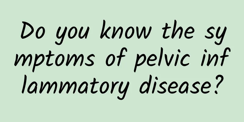 Do you know the symptoms of pelvic inflammatory disease?