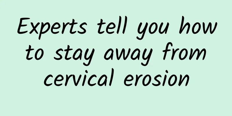 Experts tell you how to stay away from cervical erosion