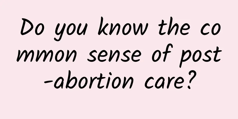 Do you know the common sense of post-abortion care?