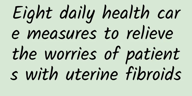 Eight daily health care measures to relieve the worries of patients with uterine fibroids