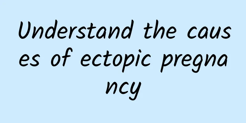 Understand the causes of ectopic pregnancy