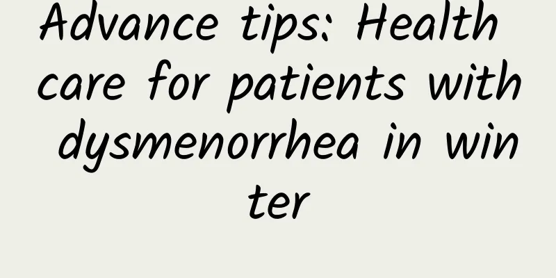 Advance tips: Health care for patients with dysmenorrhea in winter