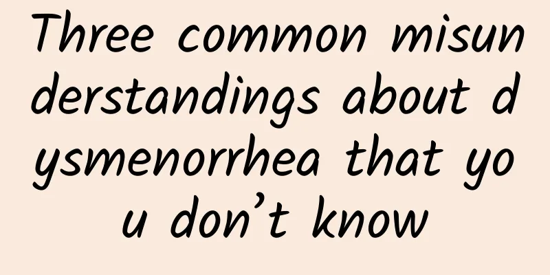 Three common misunderstandings about dysmenorrhea that you don’t know