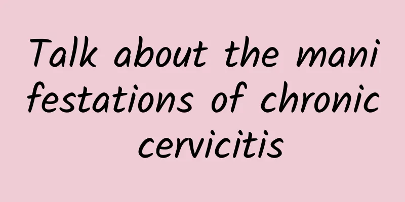 Talk about the manifestations of chronic cervicitis