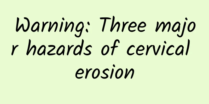 Warning: Three major hazards of cervical erosion