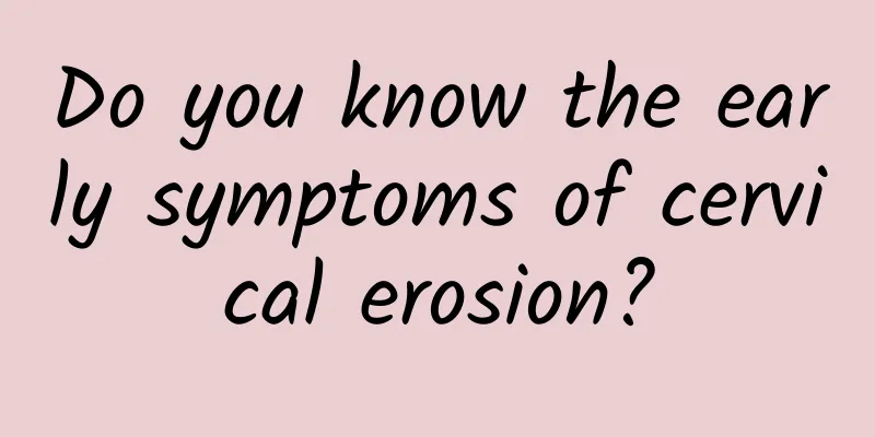 Do you know the early symptoms of cervical erosion?