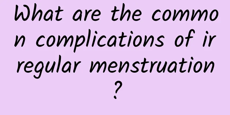 What are the common complications of irregular menstruation?