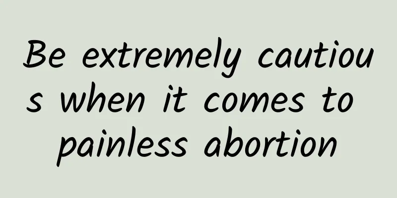 Be extremely cautious when it comes to painless abortion