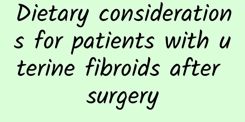 Dietary considerations for patients with uterine fibroids after surgery