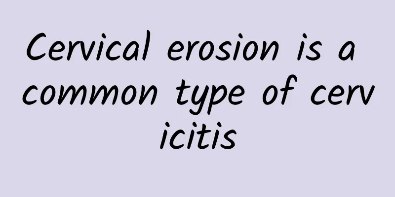 Cervical erosion is a common type of cervicitis