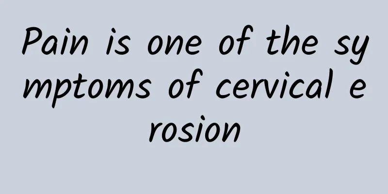 Pain is one of the symptoms of cervical erosion