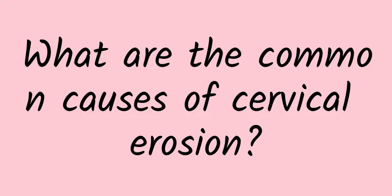What are the common causes of cervical erosion?