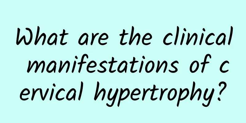 What are the clinical manifestations of cervical hypertrophy?