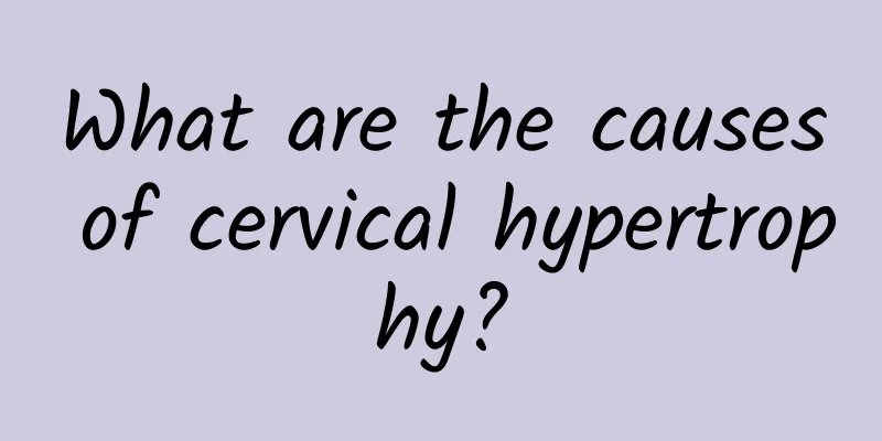 What are the causes of cervical hypertrophy?