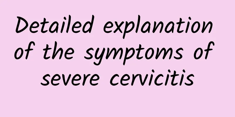 Detailed explanation of the symptoms of severe cervicitis
