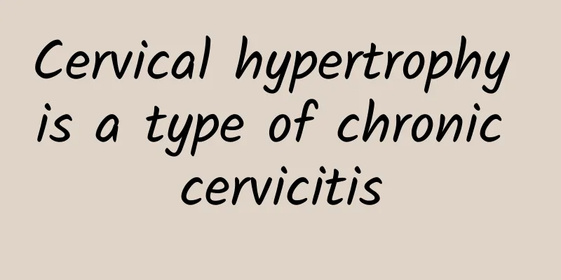 Cervical hypertrophy is a type of chronic cervicitis