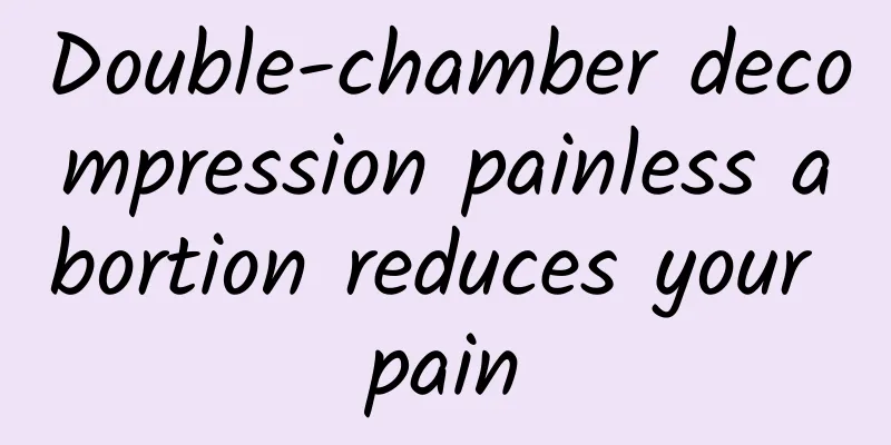 Double-chamber decompression painless abortion reduces your pain