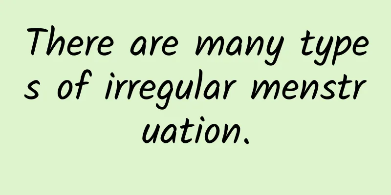 There are many types of irregular menstruation.
