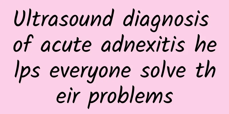 Ultrasound diagnosis of acute adnexitis helps everyone solve their problems
