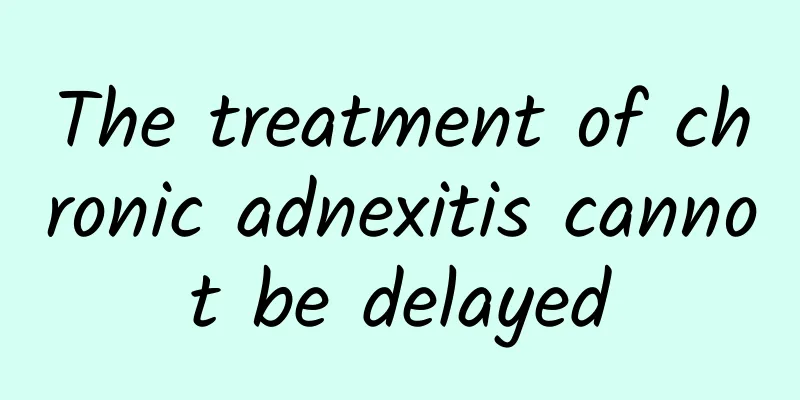 The treatment of chronic adnexitis cannot be delayed