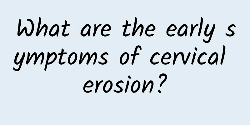 What are the early symptoms of cervical erosion?