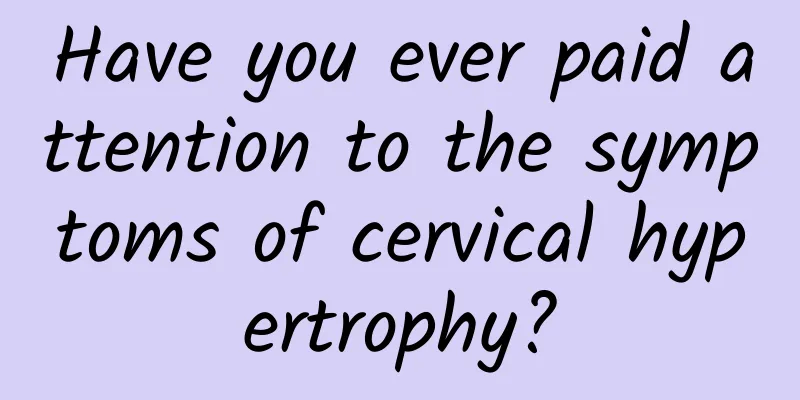 Have you ever paid attention to the symptoms of cervical hypertrophy?