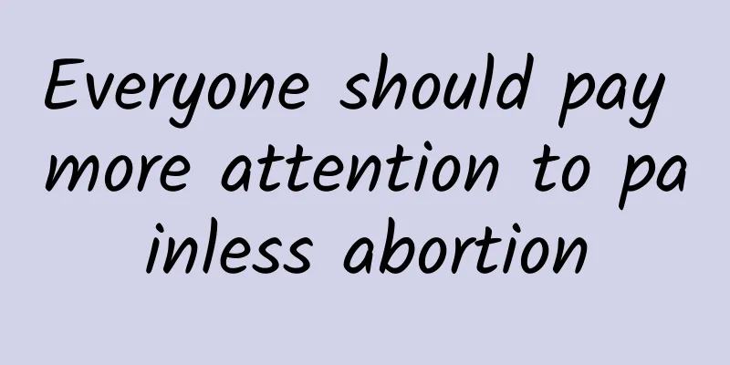Everyone should pay more attention to painless abortion