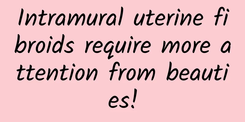 Intramural uterine fibroids require more attention from beauties!