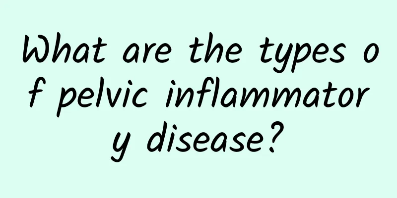 What are the types of pelvic inflammatory disease?