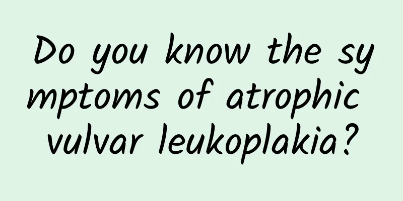 Do you know the symptoms of atrophic vulvar leukoplakia?